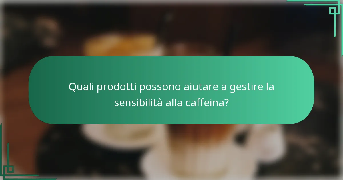 Quali prodotti possono aiutare a gestire la sensibilità alla caffeina?