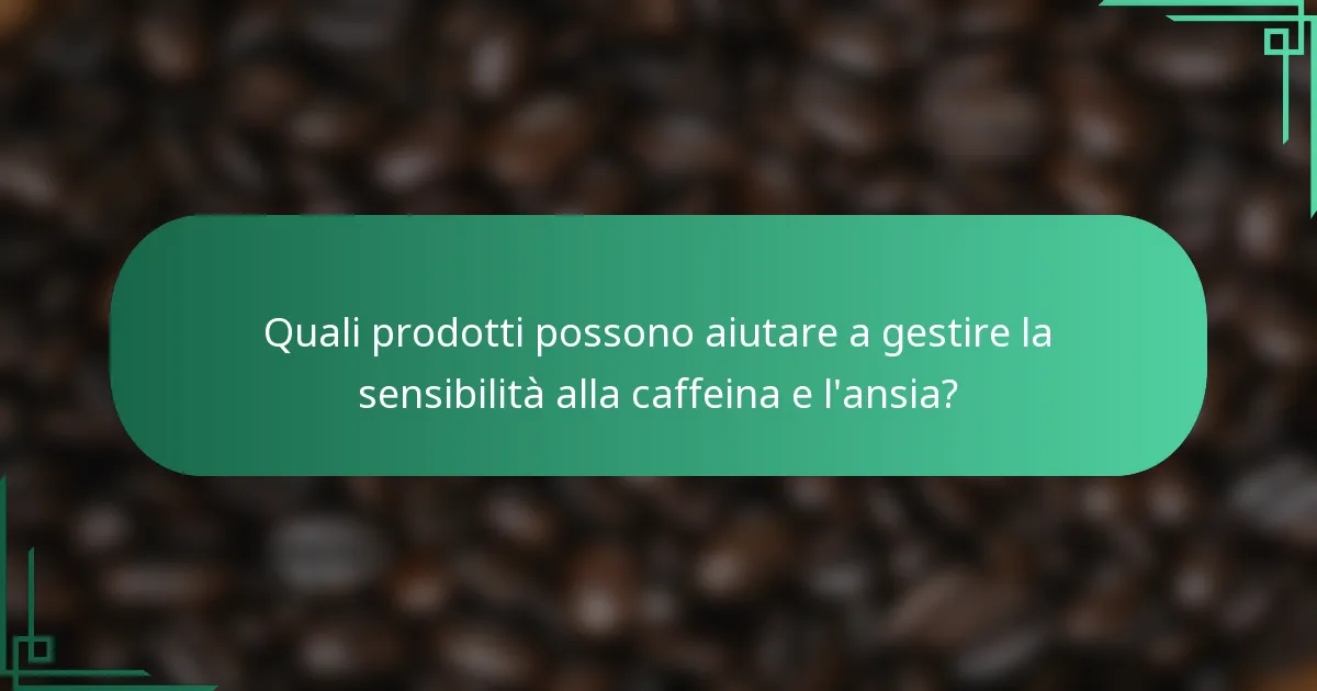 Quali prodotti possono aiutare a gestire la sensibilità alla caffeina e l'ansia?