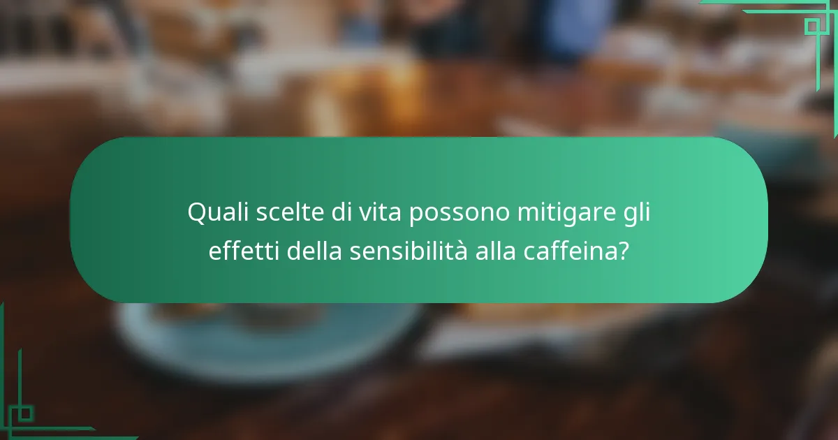 Quali scelte di vita possono mitigare gli effetti della sensibilità alla caffeina?