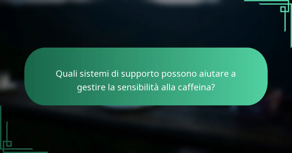 Quali sistemi di supporto possono aiutare a gestire la sensibilità alla caffeina?