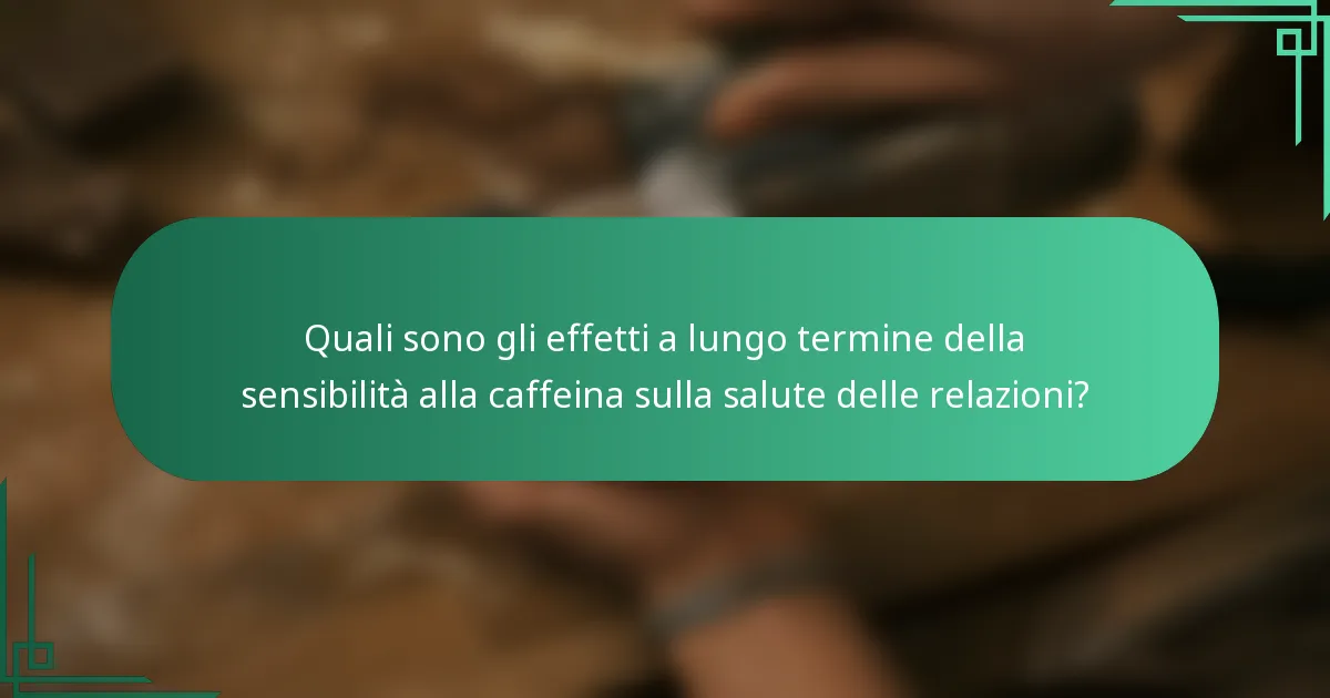 Quali sono gli effetti a lungo termine della sensibilità alla caffeina sulla salute delle relazioni?