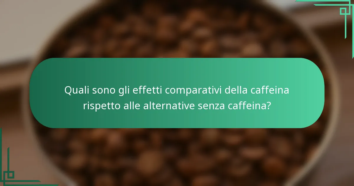 Quali sono gli effetti comparativi della caffeina rispetto alle alternative senza caffeina?