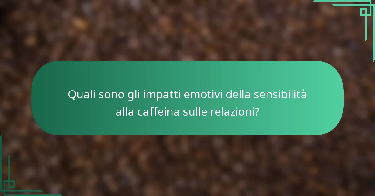 Quali sono gli impatti emotivi della sensibilità alla caffeina sulle relazioni?