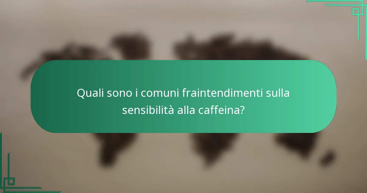 Quali sono i comuni fraintendimenti sulla sensibilità alla caffeina?