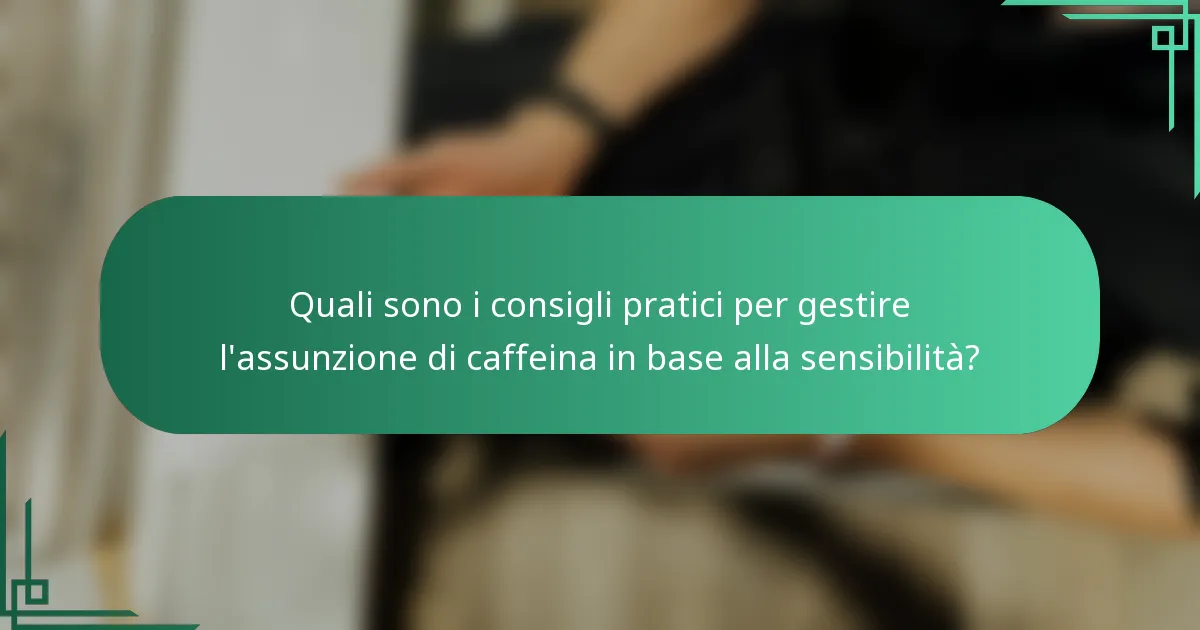 Quali sono i consigli pratici per gestire l'assunzione di caffeina in base alla sensibilità?