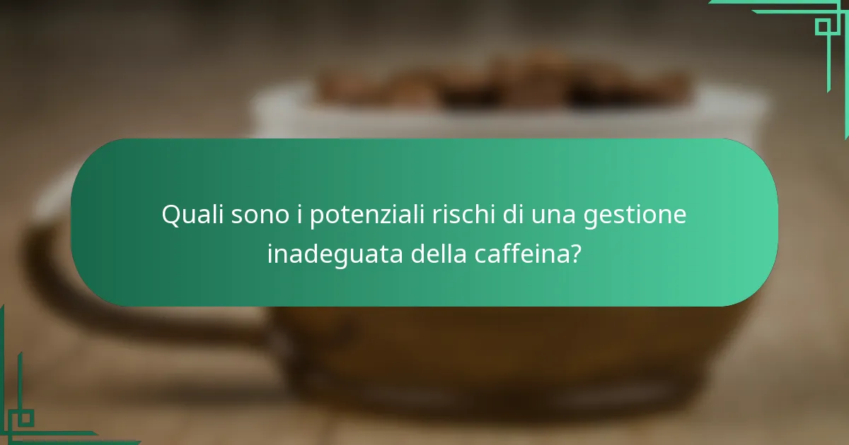 Quali sono i potenziali rischi di una gestione inadeguata della caffeina?
