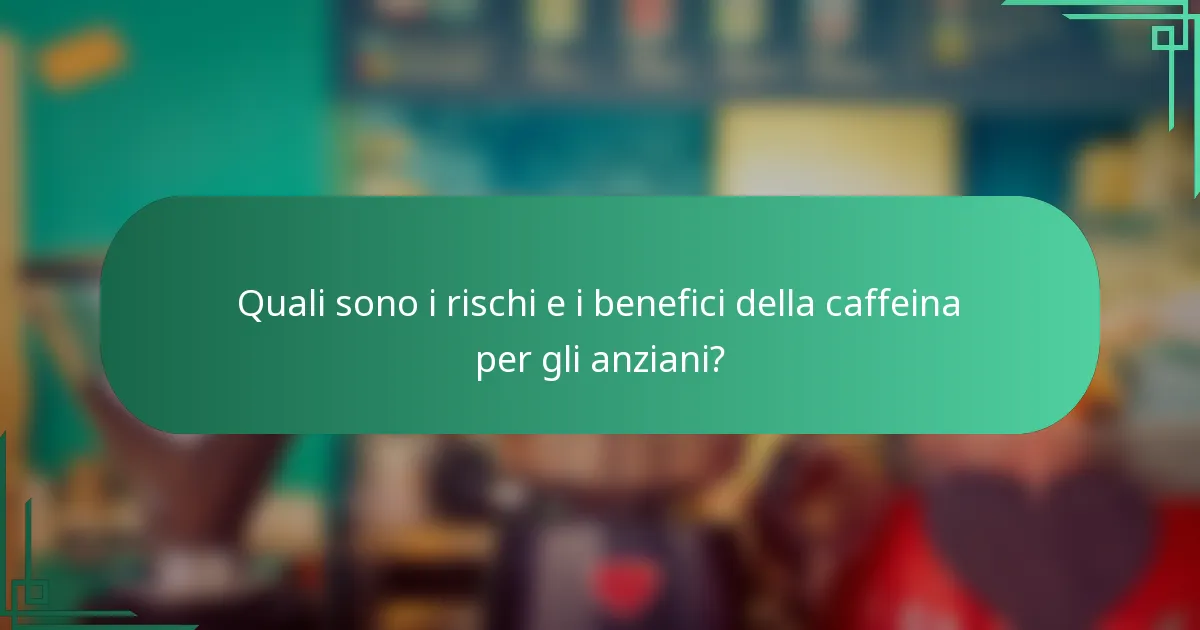 Quali sono i rischi e i benefici della caffeina per gli anziani?