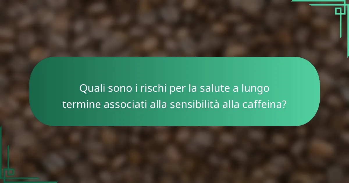 Quali sono i rischi per la salute a lungo termine associati alla sensibilità alla caffeina?