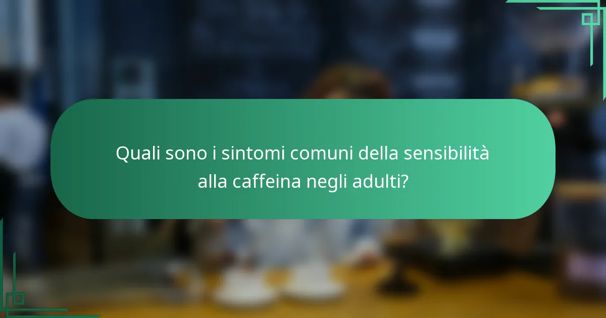 Quali sono i sintomi comuni della sensibilità alla caffeina negli adulti?