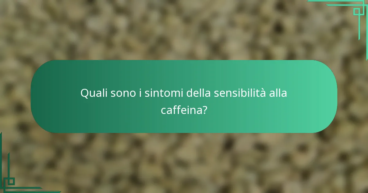 Quali sono i sintomi della sensibilità alla caffeina?