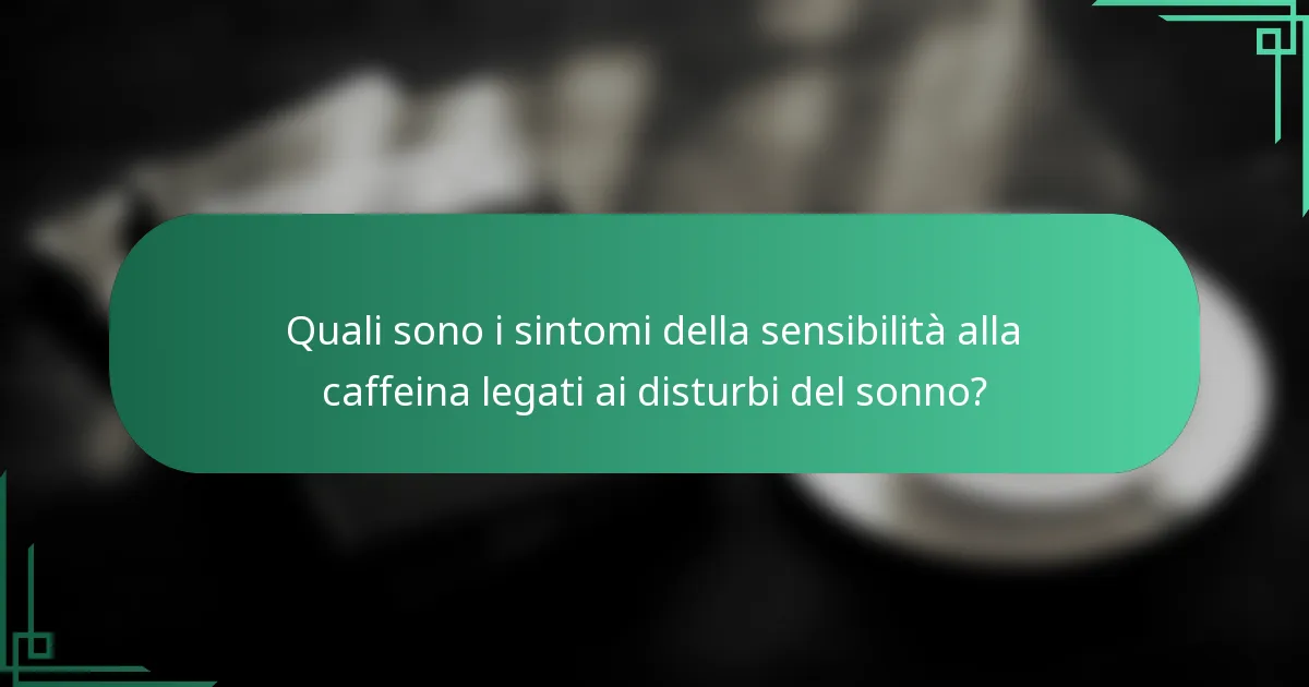 Quali sono i sintomi della sensibilità alla caffeina legati ai disturbi del sonno?