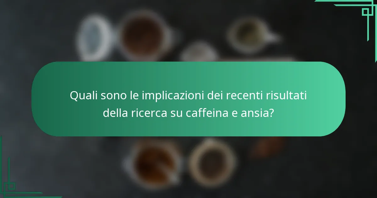 Quali sono le implicazioni dei recenti risultati della ricerca su caffeina e ansia?