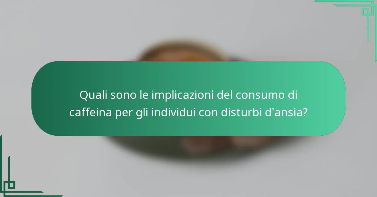 Quali sono le implicazioni del consumo di caffeina per gli individui con disturbi d'ansia?