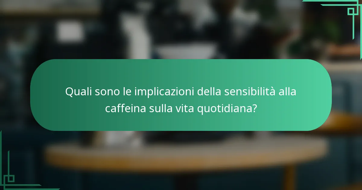 Quali sono le implicazioni della sensibilità alla caffeina sulla vita quotidiana?
