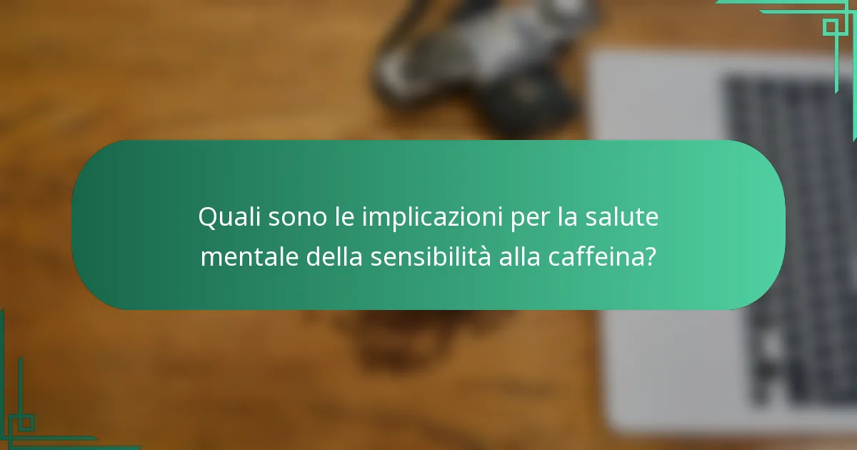 Quali sono le implicazioni per la salute mentale della sensibilità alla caffeina?