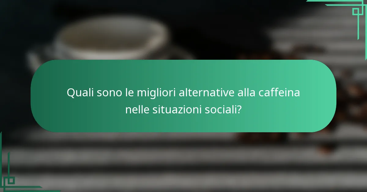 Quali sono le migliori alternative alla caffeina nelle situazioni sociali?