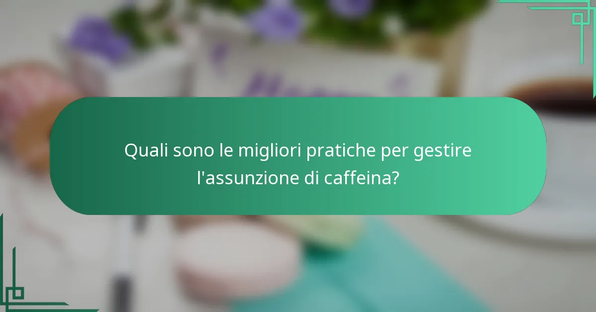 Quali sono le migliori pratiche per gestire l'assunzione di caffeina?