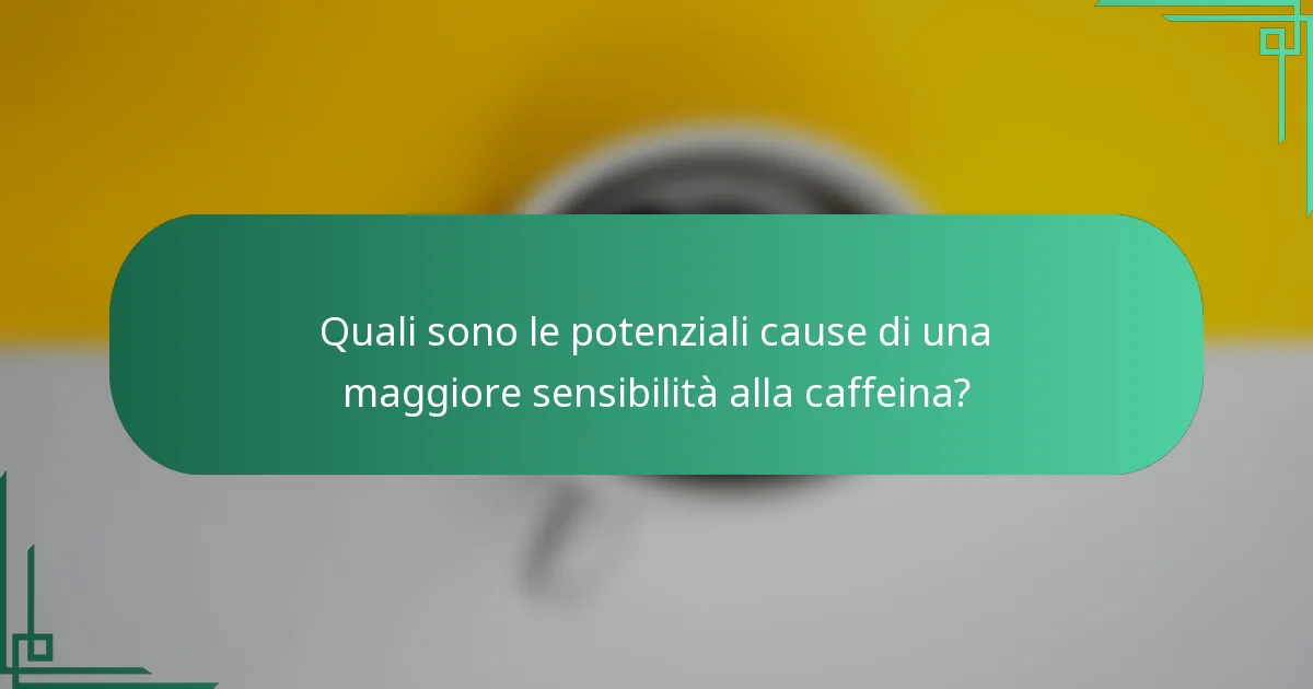 Quali sono le potenziali cause di una maggiore sensibilità alla caffeina?