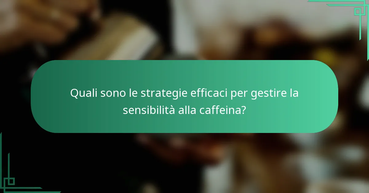 Quali sono le strategie efficaci per gestire la sensibilità alla caffeina?