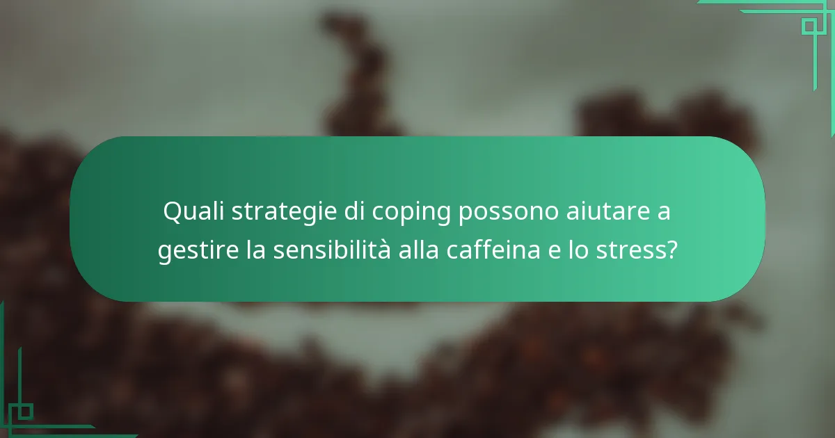 Quali strategie di coping possono aiutare a gestire la sensibilità alla caffeina e lo stress?