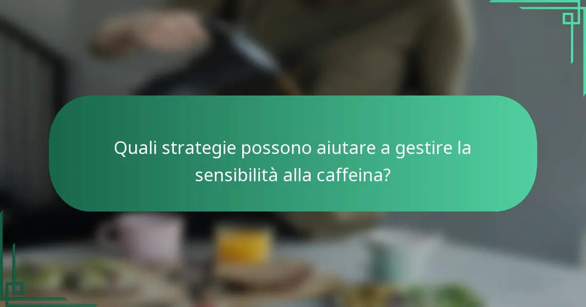 Quali strategie possono aiutare a gestire la sensibilità alla caffeina?