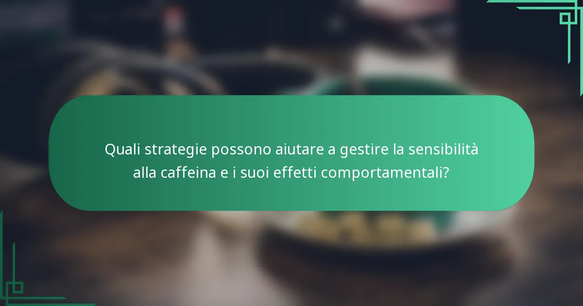 Quali strategie possono aiutare a gestire la sensibilità alla caffeina e i suoi effetti comportamentali?