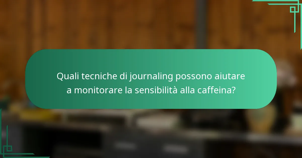 Quali tecniche di journaling possono aiutare a monitorare la sensibilità alla caffeina?