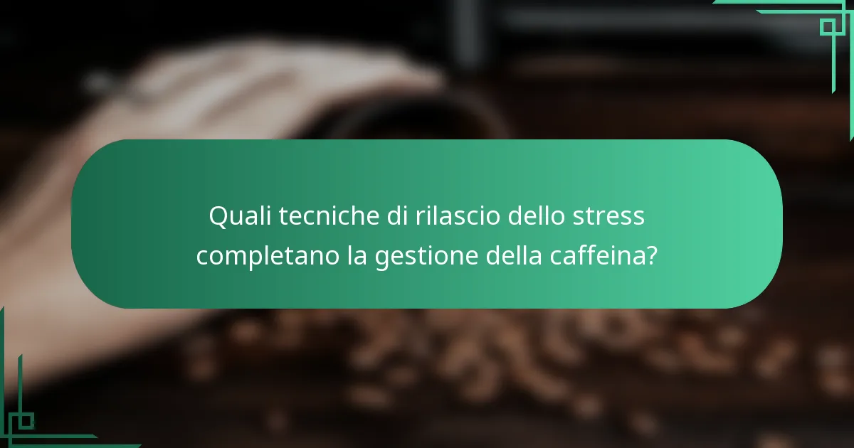 Quali tecniche di rilascio dello stress completano la gestione della caffeina?
