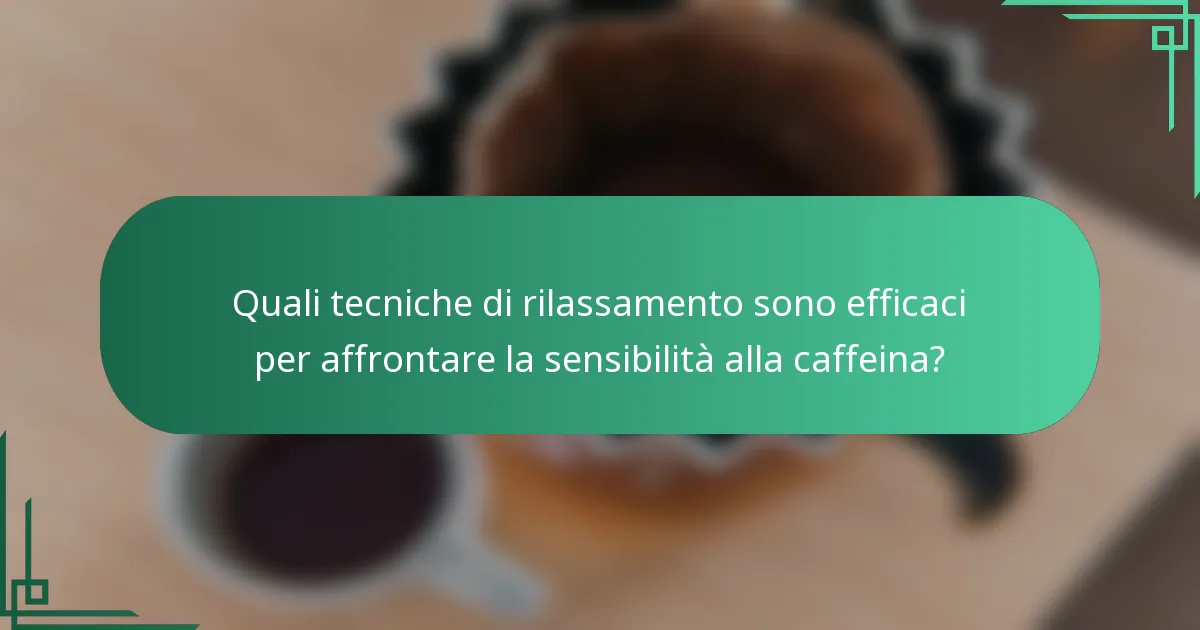 Quali tecniche di rilassamento sono efficaci per affrontare la sensibilità alla caffeina?
