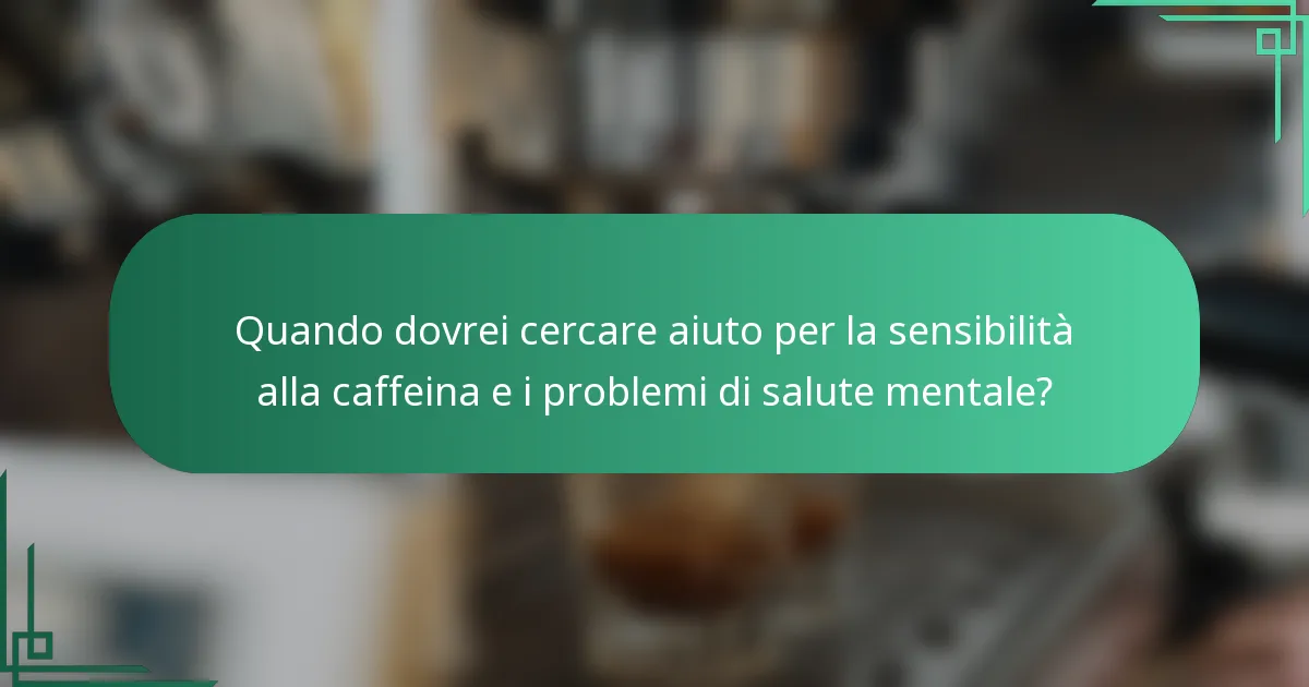 Quando dovrei cercare aiuto per la sensibilità alla caffeina e i problemi di salute mentale?