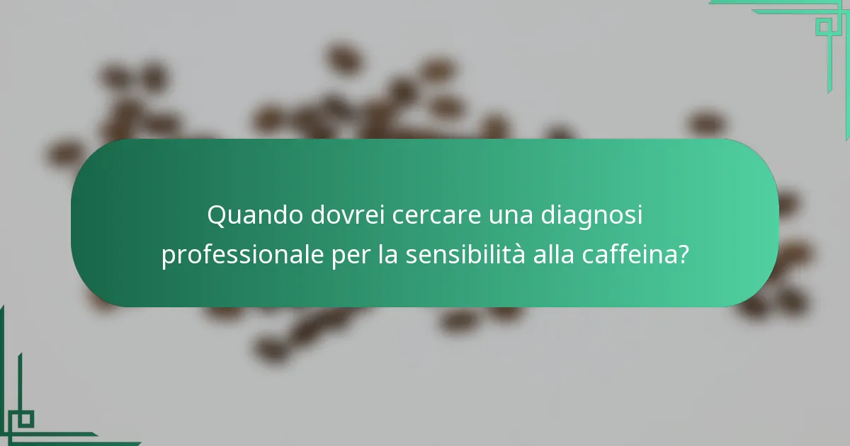 Quando dovrei cercare una diagnosi professionale per la sensibilità alla caffeina?