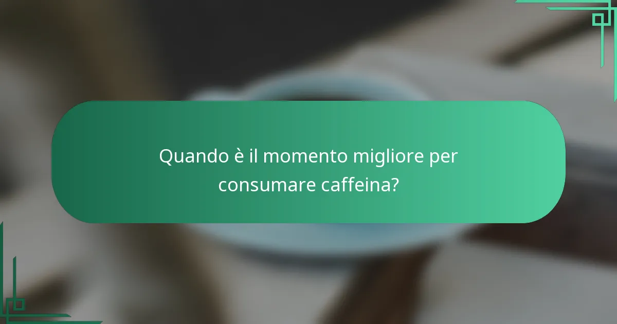 Quando è il momento migliore per consumare caffeina?