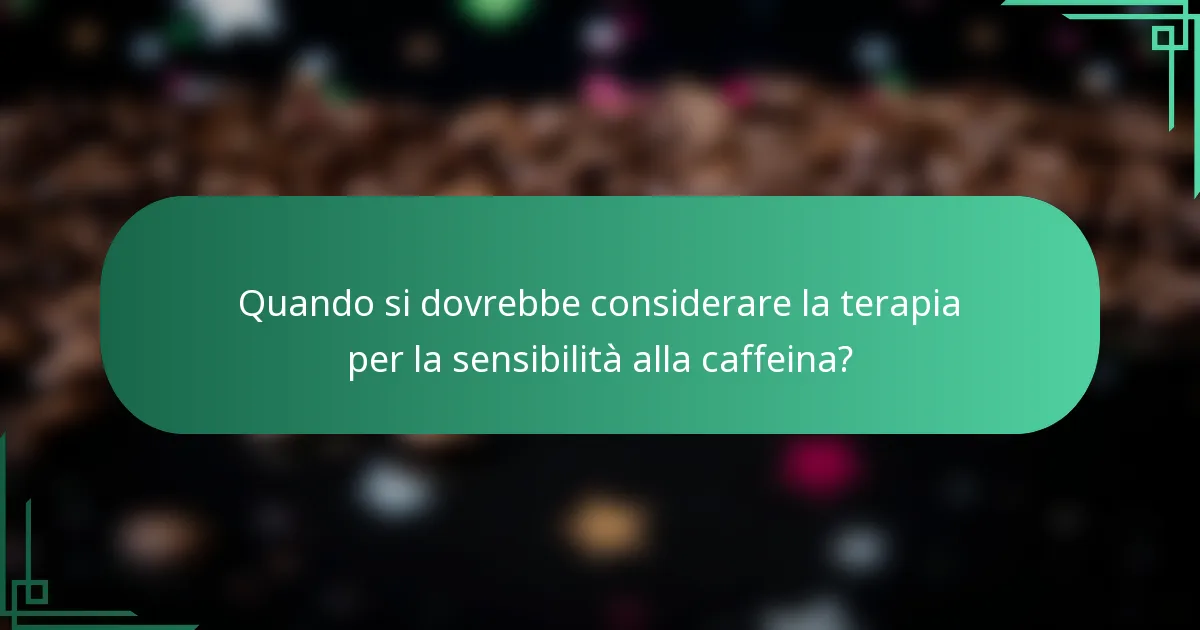 Quando si dovrebbe considerare la terapia per la sensibilità alla caffeina?