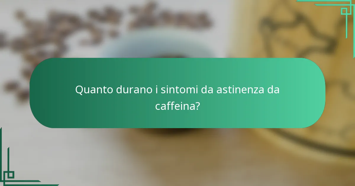 Quanto durano i sintomi da astinenza da caffeina?