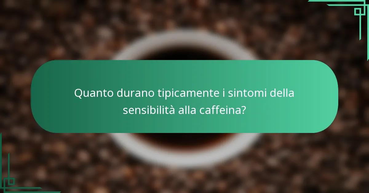 Quanto durano tipicamente i sintomi della sensibilità alla caffeina?
